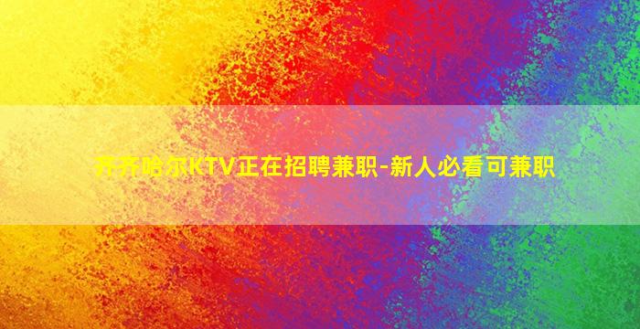 齐齐哈尔KTV正在招聘兼职-新人必看可兼职
